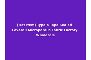 [Hot Item] Type 4 Tape Sealed Coverall Microporous Fabric Factory Wholesale