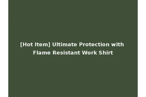 [Hot Item] Ultimate Protection with Flame Resistant Work Shirt