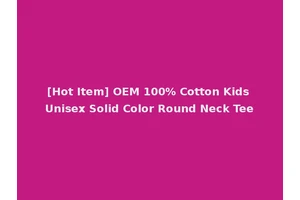 [Hot Item] OEM 100% Cotton Kids Unisex Solid Color Round Neck Tee