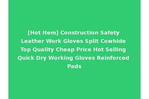 [Hot Item] Construction Safety Leather Work Gloves Split Cowhide Top Quality Cheap Price Hot Selling Quick Dry Working Gloves Reinforced Pads