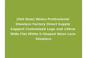 [Hot Item] Weiou Professional Shoelace Factory Direct Supply Support Customized Logo and 140cm Wide Flat White S-Shaped Wave Lace Shoelace