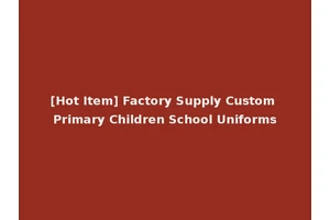 [Hot Item] Factory Supply Custom Primary Children School Uniforms