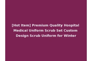 [Hot Item] Premium Quality Hospital Medical Uniform Scrub Set Custom Design Scrub Uniform for Winter