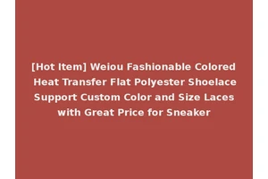 [Hot Item] Weiou Fashionable Colored Heat Transfer Flat Polyester Shoelace Support Custom Color and Size Laces with Great Price for Sneaker