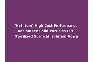 [Hot Item] High Cost Performance Resistance Solid Particles CPE Sterilized Surgical Isolation Gown