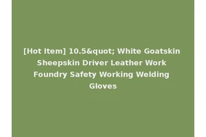[Hot Item] 10.5" White Goatskin Sheepskin Driver Leather Work Foundry Safety Working Welding Gloves