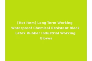 [Hot Item] Long-Term Working Waterproof Chemical Resistant Black Latex Rubber Industrial Working Gloves