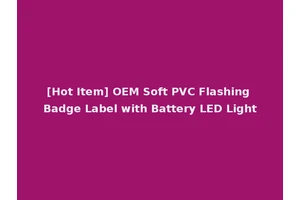[Hot Item] OEM Soft PVC Flashing Badge Label with Battery LED Light