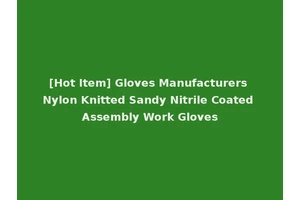 [Hot Item] Gloves Manufacturers Nylon Knitted Sandy Nitrile Coated Assembly Work Gloves