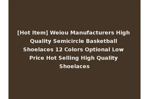 [Hot Item] Weiou Manufacturers High Quality Semicircle Basketball Shoelaces 12 Colors Optional Low Price Hot Selling High Quality Shoelaces