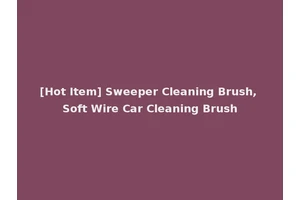 [Hot Item] Sweeper Cleaning Brush, Soft Wire Car Cleaning Brush