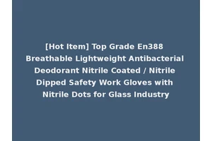 [Hot Item] Top Grade En388 Breathable Lightweight Antibacterial Deodorant Nitrile Coated / Nitrile Dipped Safety Work Gloves with Nitrile Dots for Glass Industry