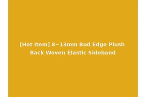 [Hot Item] 8~13mm Bud Edge Plush Back Woven Elastic Sideband