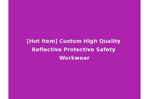 [Hot Item] Custom High Quality Reflective Protective Safety Workwear
