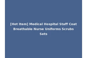 [Hot Item] Medical Hospital Staff Coat Breathable Nurse Uniforms Scrubs Sets