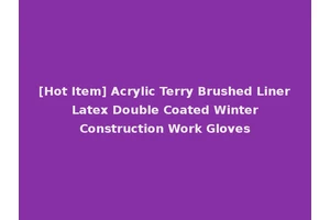 [Hot Item] Acrylic Terry Brushed Liner Latex Double Coated Winter Construction Work Gloves