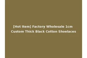[Hot Item] Factory Wholesale 1cm Custom Thick Black Cotton Shoelaces