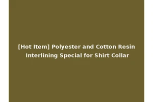 [Hot Item] Polyester and Cotton Resin Interlining Special for Shirt Collar