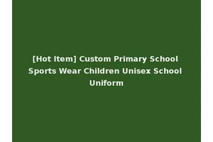 [Hot Item] Custom Primary School Sports Wear Children Unisex School Uniform