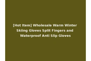 [Hot Item] Wholesale Warm Winter Skiing Gloves Split Fingers and Waterproof Anti Slip Gloves