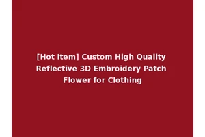 [Hot Item] Custom High Quality Reflective 3D Embroidery Patch Flower for Clothing