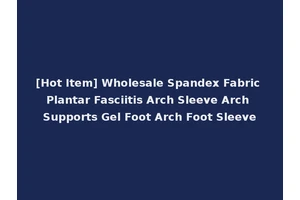 [Hot Item] Wholesale Spandex Fabric Plantar Fasciitis Arch Sleeve Arch Supports Gel Foot Arch Foot Sleeve