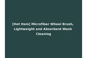 [Hot Item] Microfiber Wheel Brush, Lightweight and Absorbent Wash Cleaning