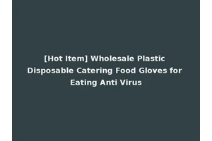 [Hot Item] Wholesale Plastic Disposable Catering Food Gloves for Eating Anti Virus