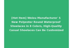 [Hot Item] Weiou Manufacturer′ S New Polyester Round Waterproof Shoelaces in 8 Colors, High-Quality Casual Shoelaces Can Be Customized