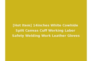 [Hot Item] 14inches White Cowhide Split Canvas Cuff Working Labor Safety Welding Work Leather Gloves