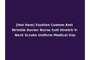 [Hot Item] Fashion Custom Anti Wrinkle Doctor Nurse Suit Stretch V-Neck Scrubs Uniform Medical Use