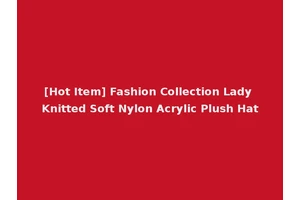 [Hot Item] Fashion Collection Lady Knitted Soft Nylon Acrylic Plush Hat