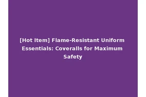 [Hot Item] Flame-Resistant Uniform Essentials: Coveralls for Maximum Safety