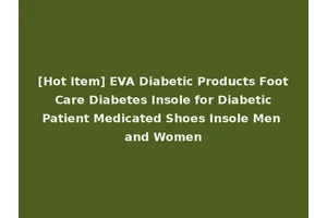 [Hot Item] EVA Diabetic Products Foot Care Diabetes Insole for Diabetic Patient Medicated Shoes Insole Men and Women