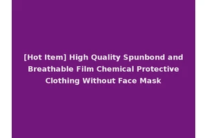 [Hot Item] High Quality Spunbond and Breathable Film Chemical Protective Clothing Without Face Mask