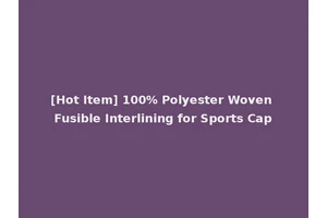 [Hot Item] 100% Polyester Woven Fusible Interlining for Sports Cap