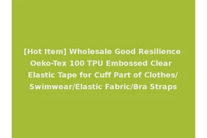 [Hot Item] Wholesale Good Resilience Oeko-Tex 100 TPU Embossed Clear Elastic Tape for Cuff Part of Clothes/Swimwear/Elastic Fabric/Bra Straps
