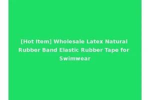 [Hot Item] Wholesale Latex Natural Rubber Band Elastic Rubber Tape for Swimwear