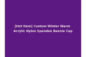 [Hot Item] Custom Winter Warm Acrylic Nylon Spandex Beanie Cap