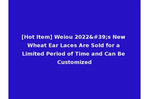 [Hot Item] Weiou 2022's New Wheat Ear Laces Are Sold for a Limited Period of Time and Can Be Customized