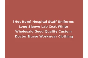 [Hot Item] Hospital Staff Uniforms Long Sleeve Lab Coat White Wholesale Good Quality Custom Doctor Nurse Workwear Clothing