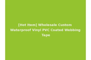 [Hot Item] Wholesale Custom Waterproof Vinyl PVC Coated Webbing Tape