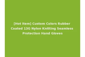 [Hot Item] Custom Colors Rubber Coated 13G Nylon Knitting Seamless Protection Hand Gloves