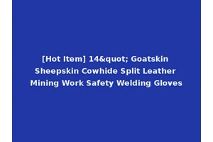 [Hot Item] 14" Goatskin Sheepskin Cowhide Split Leather Mining Work Safety Welding Gloves