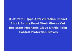 [Hot Item] Hppe Anti Vibration Impact Shock Sandy Proof Work Gloves Cut Resistant Mechanic Glove Nitrile Palm Coated Protection Gloves