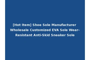 [Hot Item] Shoe Sole Manufacturer Wholesale Customized EVA Sole Wear-Resistant Anti-Skid Sneaker Sole