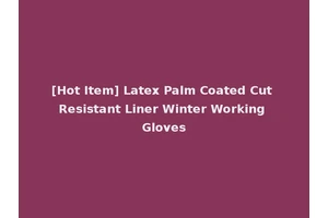 [Hot Item] Latex Palm Coated Cut Resistant Liner Winter Working Gloves