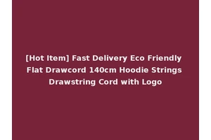 [Hot Item] Fast Delivery Eco Friendly Flat Drawcord 140cm Hoodie Strings Drawstring Cord with Logo