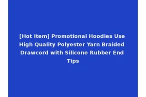 [Hot Item] Promotional Hoodies Use High Quality Polyester Yarn Braided Drawcord with Silicone Rubber End Tips