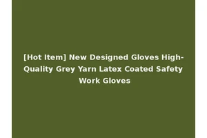 [Hot Item] New Designed Gloves High-Quality Grey Yarn Latex Coated Safety Work Gloves